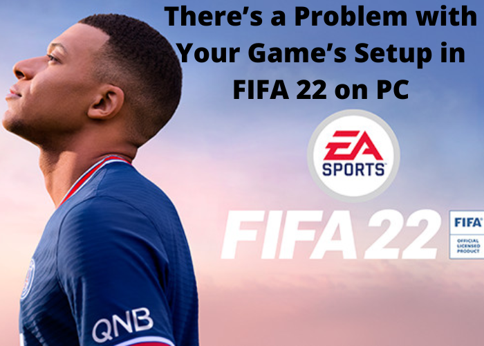 There’s a Problem with Your Game’s Setup in FIFA 22 on PC
