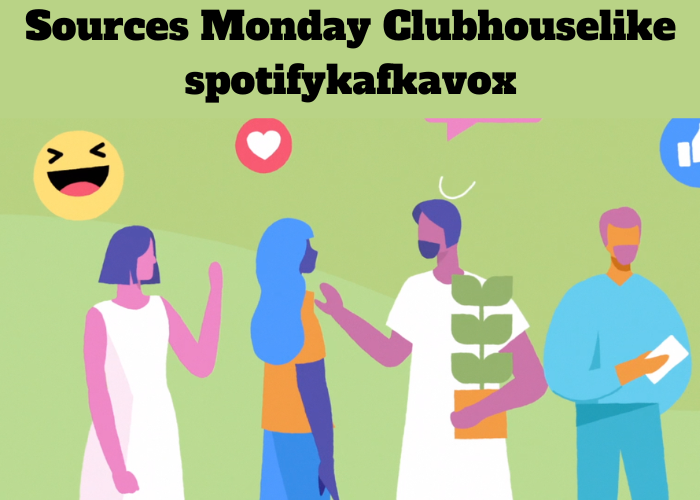 Sources Monday Clubhouselike spotifykafkavox